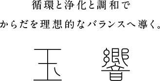 循環と浄化と調和でからだを理想的なバランスへ導く。玉響