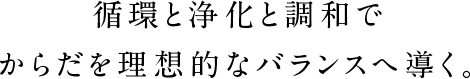 循環と浄化と調和でからだを理想的なバランスへ導く。